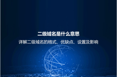二級域名是什么意思？詳解二級域名的格式、優缺點、設置及影響