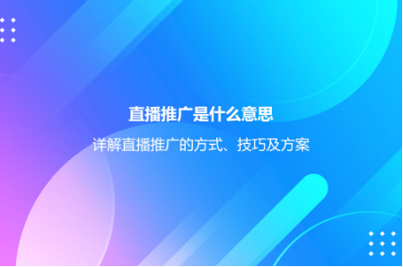 直播推廣是什么意思？詳解直播推廣的方式、技巧及方案