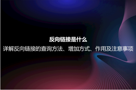 反向鏈接是什么？詳解反向鏈接的查詢方法、增加方式、作用及注意事項