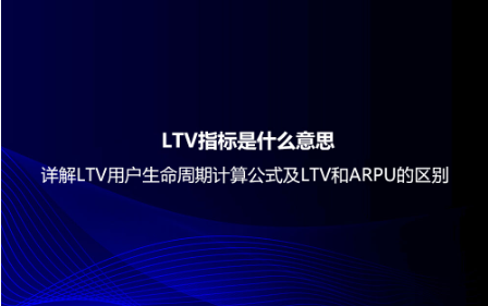 LTV指標(biāo)是什么意思？詳解LTV用戶生命周期計(jì)算公式及LTV和ARPU的區(qū)別