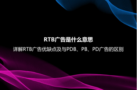 RTB廣告是什么意思？詳解RTB廣告優缺點及與PDB、PB、PD廣告的區別