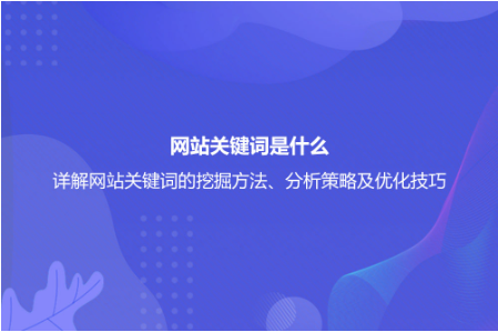 網站關鍵詞是什么？詳解網站關鍵詞的挖掘方法、分析策略及優化技巧