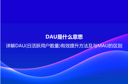 DAU是什么意思?詳解DAU(日活躍用戶數(shù)量)有效提升方法及與MAU的區(qū)別 DAU是什么意思?詳解DAU(日活躍用戶數(shù)量)有效提升方法及與MAU的區(qū)別