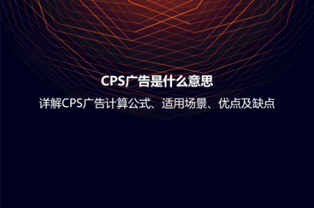 CPS廣告是什么意思？詳解CPS廣告計算公式、適用場景、優點及缺點