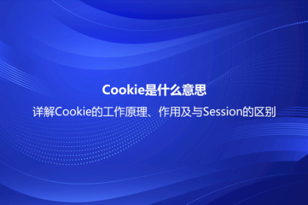 Cookie是什么意思？詳解Cookie的工作原理、作用及與Session的區(qū)別