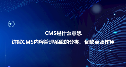 CMS是什么意思？詳解CMS內(nèi)容管理系統(tǒng)的分類、優(yōu)缺點及作用