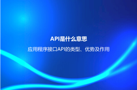 API是什么意思？應用程序接口API的類型、優(yōu)勢及作用