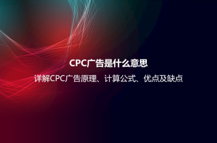 CPC廣告是什么意思？詳解CPC廣告原理、計算公式、優(yōu)點及缺點