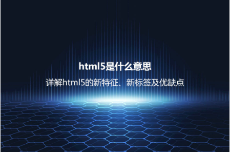 html5是什么意思？詳解html5的新特征、新標簽及優缺點