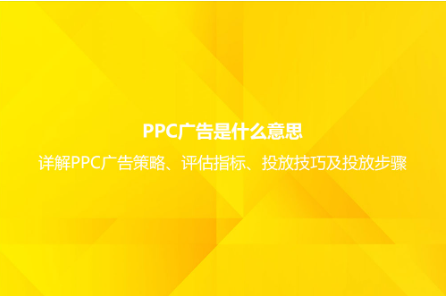 ppc廣告是什么意思?詳解PPC廣告策略、評估指標、投放技巧及投放步驟